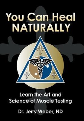 You Can Heal Naturally: Learn the Art and Science of Muscle Testing - Jerry Weber Nd