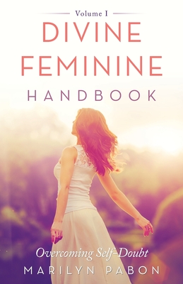 Divine Feminine Handbook: Overcoming Self-Doubt Volume I - Marilyn Pabon