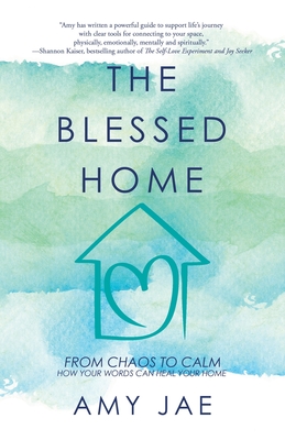 The Blessed Home: From Chaos to Calm How Your Words Can Heal Your Home - Amy Jae