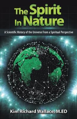 The Spirit in Nature: A Scientific History of the Universe from a Spiritual Perspective - Kim Richard Wallace M. Ed