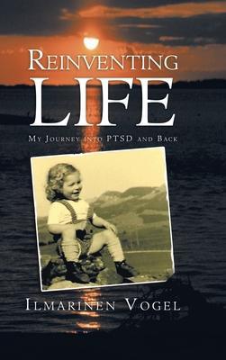 Reinventing Life: My Journey into Ptsd and Back - Ilmarinen Vogel