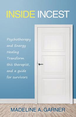 Inside Incest: Psychotherapy and Energy Healing Transform This Therapist, and a Guide for Survivors - Madeline A. Garner