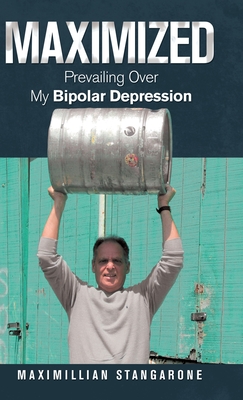 Maximized: Prevailing over My Bipolar Depression - Maximillian Stangarone