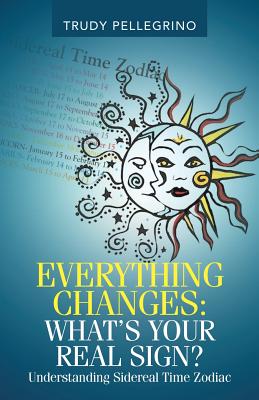 Everything Changes: What's Your Real Sign?: Understanding Sidereal Time Zodiac - Trudy Pellegrino