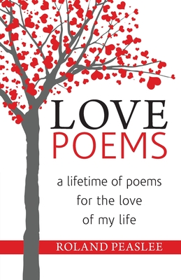 Love Poems: A Lifetime of Poems for the Love of My Life - Roland Peaslee
