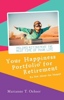 Your Happiness Portfolio for Retirement: It's Not About the Money! - Marianne T. Oehser