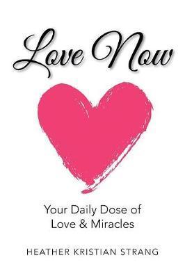 Love Now: Your Daily Dose of Love & Miracles - Heather Kristian Strang