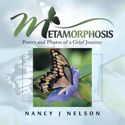 Metamorphosis: Poetry and Photos of a Grief Journey - Nancy J. Nelson