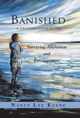 Banished: A Grandmother Alone: Surviving Alienation and Estrangement - Nancy Lee Klune
