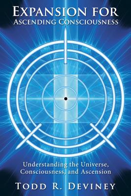 Expansion for Ascending Consciousness: Understanding the Universe, Consciousness, and Ascension - Todd R. Deviney