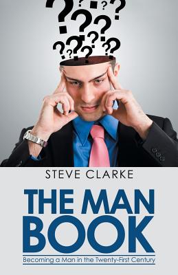 The Man Book: Becoming a Man in the Twenty-First Century - Steve Clarke