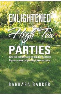 Coperta cărții 'Enlightened High Tea Parties: Have Cake and Scones and Eat Them Too. Plant Based High Teas Menus, Recipes, Party Themes'