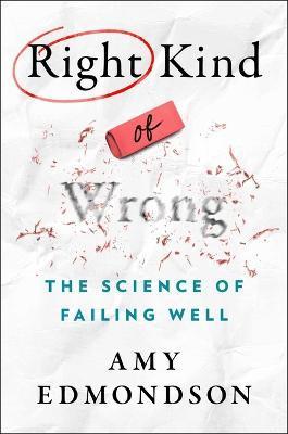 Right Kind of Wrong: The Science of Failing Well - Amy C. Edmondson