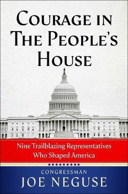 Courage in the People's House: Nine Trailblazing Representatives Who Shaped America - Joe Neguse