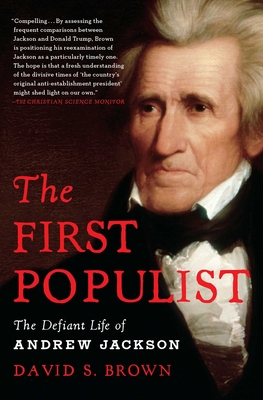 The First Populist: The Defiant Life of Andrew Jackson - David S. Brown