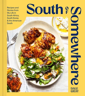 South of Somewhere: Recipes and Stories from My Life in South Africa, South Korea & the American South (a Cookbook) - Dale Gray