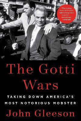 The Gotti Wars: Taking Down America's Most Notorious Mobster - John Gleeson