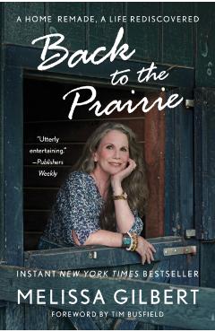 Back to the Prairie: A Home Remade, a Life Rediscovered - Melissa Gilbert