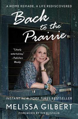 Back to the Prairie: A Home Remade, a Life Rediscovered - Melissa Gilbert