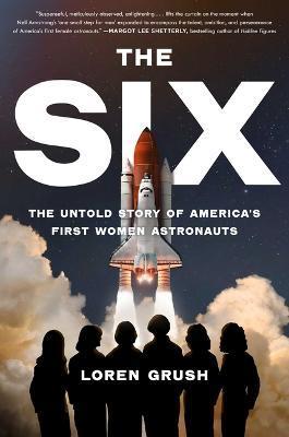 The Six: The Untold Story of America's First Women Astronauts - Loren Grush