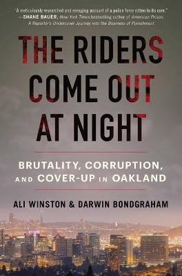 The Riders Come Out at Night: Brutality, Corruption, and Cover-Up in Oakland - Ali Winston