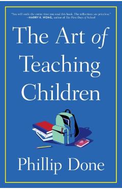 The Art of Teaching Children: All I Learned from a Lifetime in the Classroom - Phillip Done