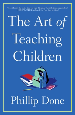 The Art of Teaching Children: All I Learned from a Lifetime in the Classroom - Phillip Done
