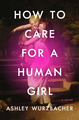 How to Care for a Human Girl - Ashley Wurzbacher