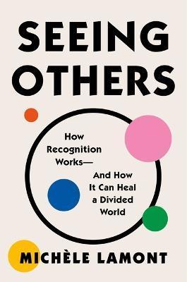 Seeing Others: How Recognition Works--And How It Can Heal a Divided World - Michèle Lamont
