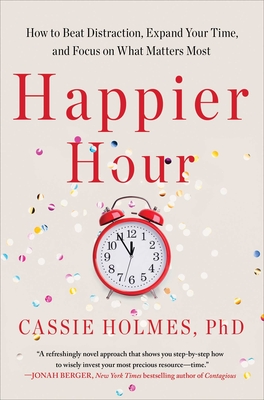 Happier Hour: How to Beat Distraction, Expand Your Time, and Focus on What Matters Most - Cassie Holmes