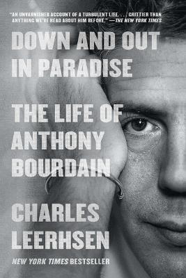Down and Out in Paradise: The Life of Anthony Bourdain - Charles Leerhsen