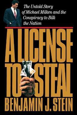 A License to Steal: The Untold Story of Michael Milken and the Conspiracy to Bilk the Nation - Benjamin Stein