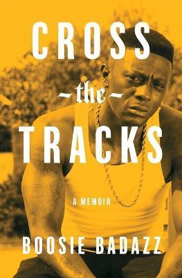 Cross the Tracks: A Memoir - Boosie Badazz
