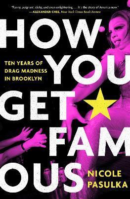 How You Get Famous: Ten Years of Drag Madness in Brooklyn - Nicole Pasulka