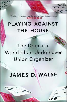 Playing Against the House: The Dramatic World of an Undercover Union Organizer - James D. Walsh