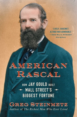 American Rascal: How Jay Gould Built Wall Street's Biggest Fortune - Greg Steinmetz