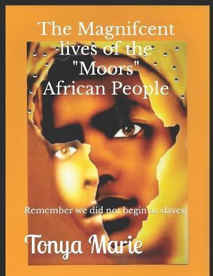 The Magnificent Lives of The Moors African People - Tonya Marie