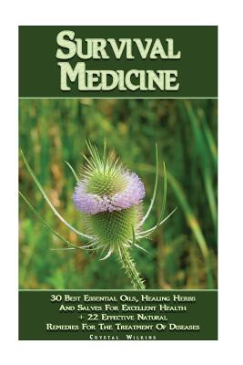 Survival Medicine: 30 Best Essential Oils, Healing Herbs And Salves For Excellent Health + 22 Effective Natural Remedies For The Treatmen - Crystal Wilkins