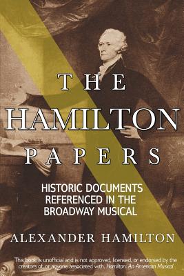 The Hamilton Papers: Historic Documents Referenced in the Broadway Musical - Alexander Hamilton
