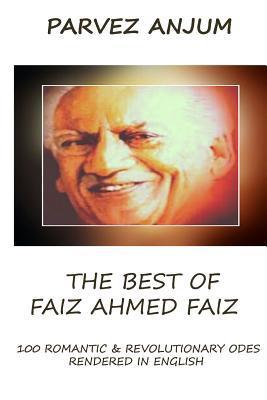The Best of Faiz Ahmed Faiz: One hundred romantic & revolutionary odes rendered in English - Parvez Iqbal Anjum