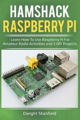 Hamshack Raspberry Pi: Learn How to Use Raspberry Pi for Amateur Radio Activities and 3 DIY Projects - Dwight Stanfield