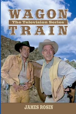 Wagon Train: The Television Series (Revised Edition) - James Rosin