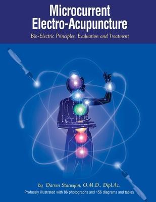 Microcurrent Electro-Acupuncture: Bio-Electric Principles, Evaluation and Treatment - Darren Starwynn O. M. D.
