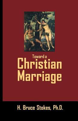 Toward a Christian Marriage - H. Bruce Stokes