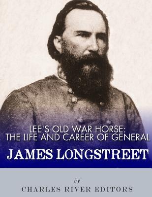 Lee's Old War Horse: The Life and Career of General James Longstreet - Charles River Editors