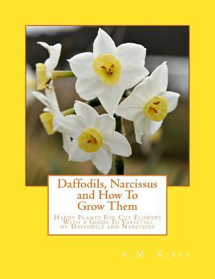 Daffodils, Narcissus and How To Grow Them: Hardy Plants For Cut Flowers With a Guide To Varieties of Daffodils and Narcissus - Roger Chambers