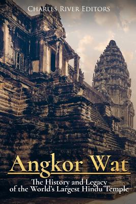 Angkor Wat: The History and Legacy of the World's Largest Hindu Temple - Charles River Editors