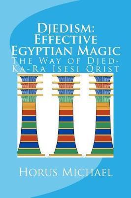 Djedism: Effective Egyptian Magic: The Way of Djed-Ka-Ra Isesi Qrist - Horus Michael