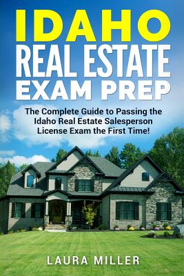 Idaho Real Estate Exam Prep: The Complete Guide to Passing the Idaho Real Estate Salesperson License Exam the First Time! - Laura Miller