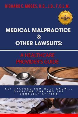 Medical Malpractice & Other Lawsuits: A Healthcare Providers Guide: Key Factors You Must Know... Overlook One and Put Yourself at Risk - Richard Moses